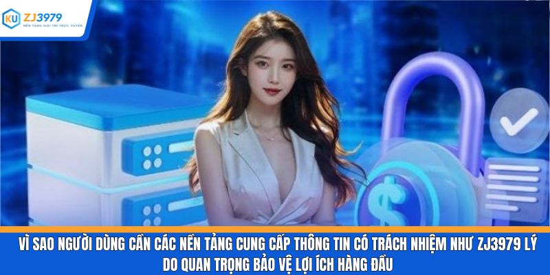 Vì sao người dùng cần các nền tảng cung cấp thông tin có trách nhiệm như ZJ3979 lý do quan trọng bảo vệ lợi ích hàng đầu